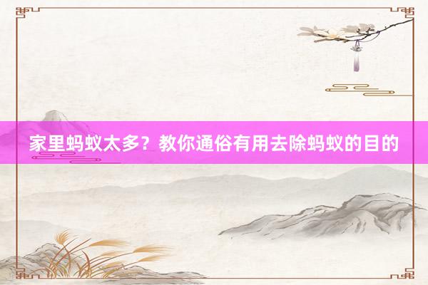 家里蚂蚁太多？教你通俗有用去除蚂蚁的目的