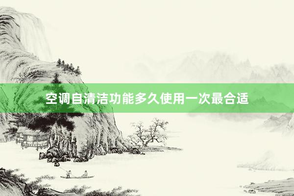 空调自清洁功能多久使用一次最合适