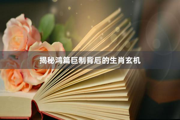 揭秘鸿篇巨制背后的生肖玄机