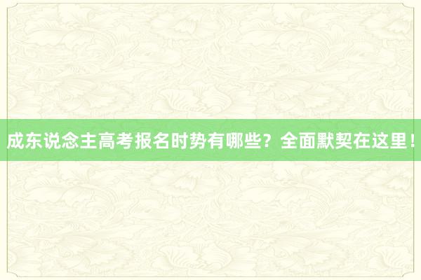成东说念主高考报名时势有哪些？全面默契在这里！