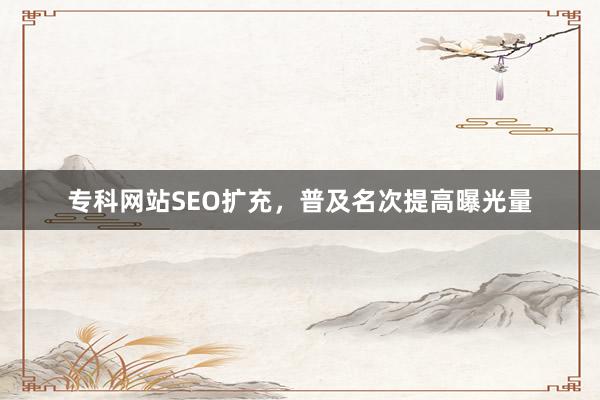 专科网站SEO扩充，普及名次提高曝光量