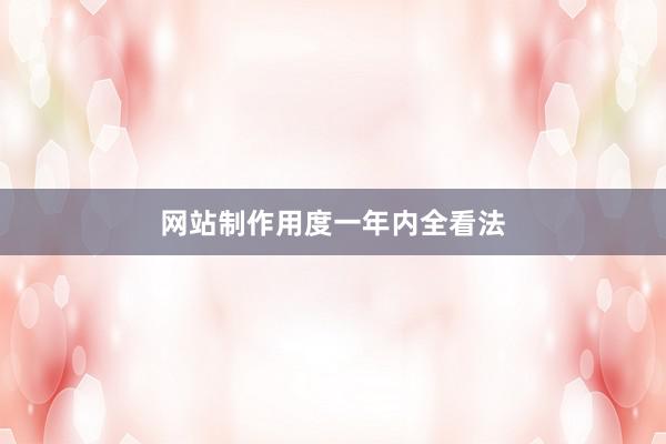 网站制作用度一年内全看法