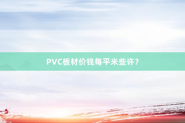 PVC板材价钱每平米些许？