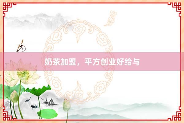 奶茶加盟，平方创业好给与