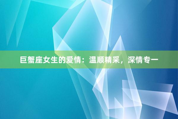 巨蟹座女生的爱情：温顺精采，深情专一