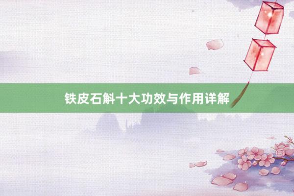 铁皮石斛十大功效与作用详解