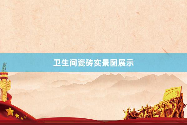 卫生间瓷砖实景图展示